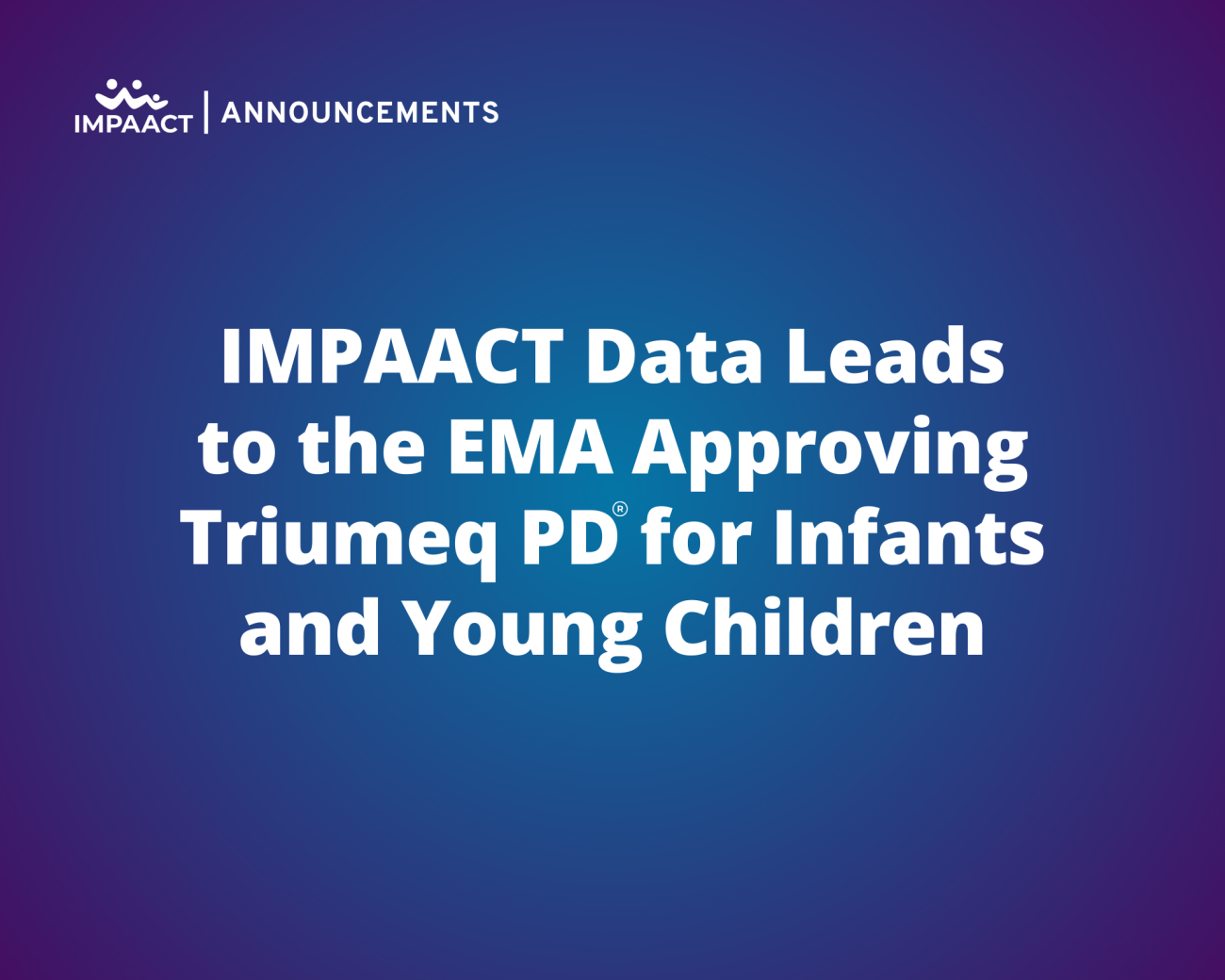 IMPAACT Data Leads to the EMA Approving Triumeq PD for Infants and Young Children